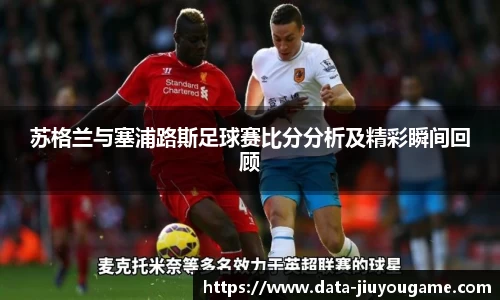 苏格兰与塞浦路斯足球赛比分分析及精彩瞬间回顾