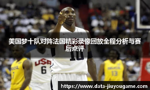 美国梦十队对阵法国精彩录像回放全程分析与赛后点评