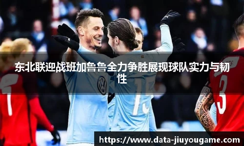 东北联迎战班加鲁鲁全力争胜展现球队实力与韧性